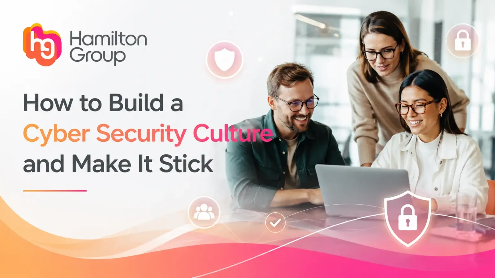 How to Build a Cybersecurity Culture and Make It Stick